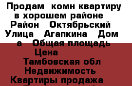 Продам 1комн квартиру в хорошем районе. › Район ­ Октябрьский › Улица ­ Агапкина › Дом ­ 19а › Общая площадь ­ 38 › Цена ­ 1 495 000 - Тамбовская обл. Недвижимость » Квартиры продажа   . Тамбовская обл.